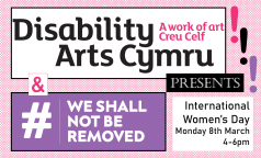 Disability Arts Cymru &#038; #WeShallNotBeRemoved Presents… International Women’s Day!