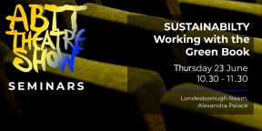 ABTT Theatre Show Seminar: Sustainability &#8211; Working with the Green Book
